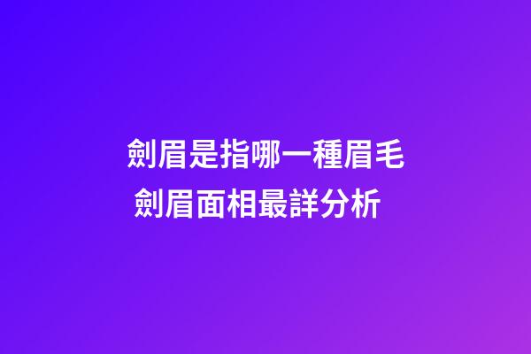 劍眉是指哪一種眉毛 劍眉面相最詳分析